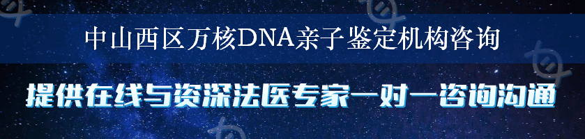 中山西区万核DNA亲子鉴定机构咨询